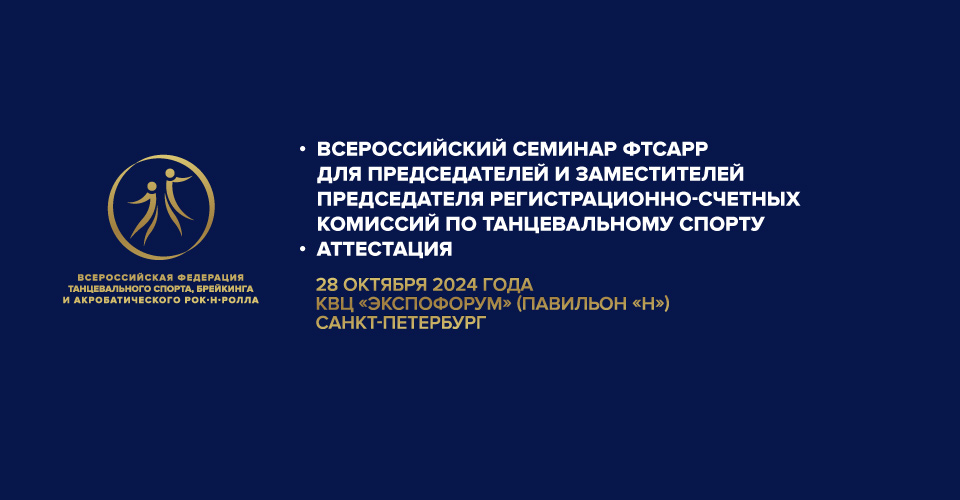 Всероссийский семинар ФТСАРР для Председателей и заместителей председателя регистрационно-счетных комиссий по танцевальному спорту (далее – Семинар) и аттестация